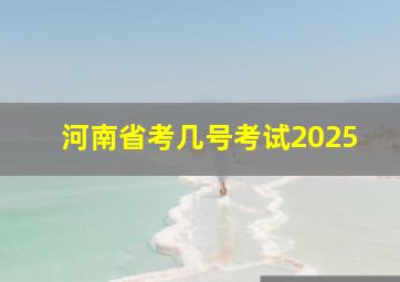 河南省考几号考试2025