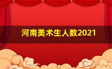 河南美术生人数2021