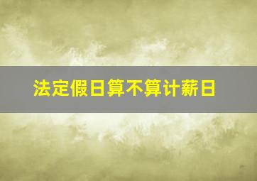 法定假日算不算计薪日