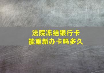 法院冻结银行卡能重新办卡吗多久