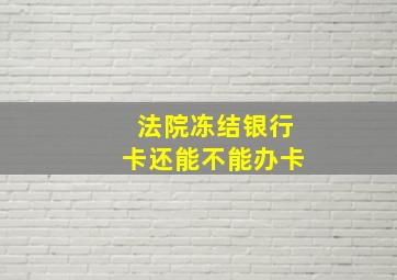 法院冻结银行卡还能不能办卡