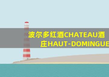 波尔多红酒CHATEAU酒庄HAUT-DOMINGUE