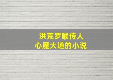 洪荒罗睺传人心魔大道的小说