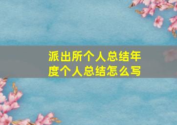 派出所个人总结年度个人总结怎么写