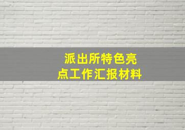 派出所特色亮点工作汇报材料