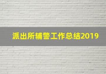 派出所辅警工作总结2019