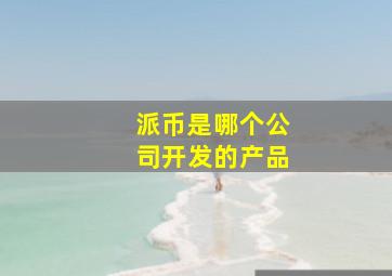 派币是哪个公司开发的产品