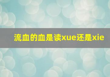 流血的血是读xue还是xie