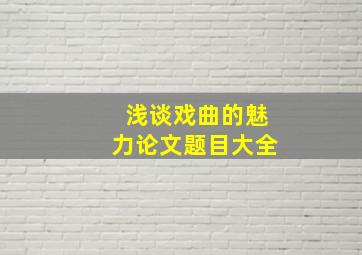 浅谈戏曲的魅力论文题目大全