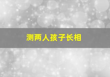 测两人孩子长相