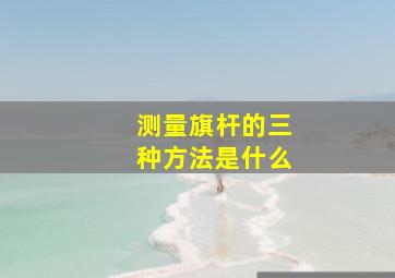 测量旗杆的三种方法是什么