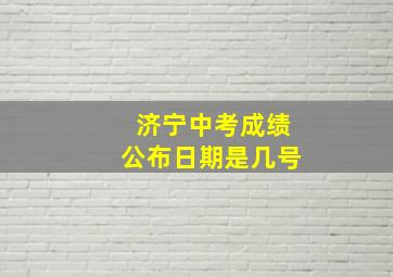 济宁中考成绩公布日期是几号