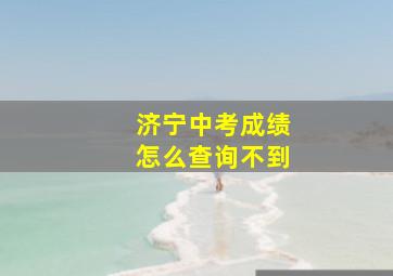 济宁中考成绩怎么查询不到