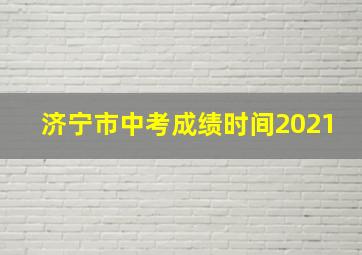 济宁市中考成绩时间2021