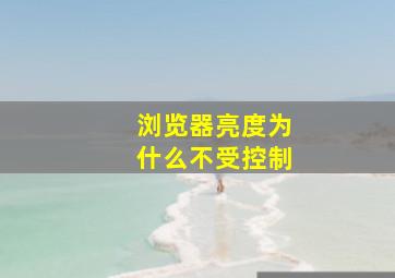 浏览器亮度为什么不受控制