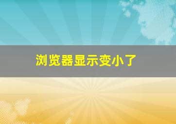 浏览器显示变小了