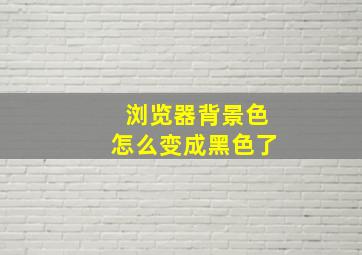 浏览器背景色怎么变成黑色了