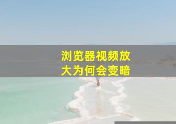 浏览器视频放大为何会变暗