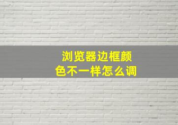 浏览器边框颜色不一样怎么调