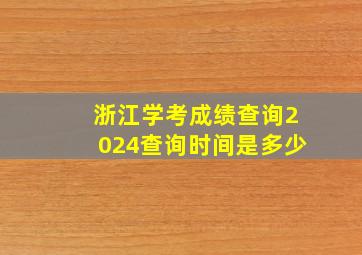 浙江学考成绩查询2024查询时间是多少