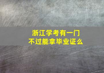 浙江学考有一门不过能拿毕业证么