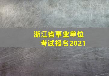 浙江省事业单位考试报名2021