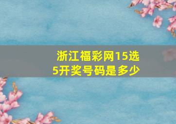 浙江福彩网15选5开奖号码是多少