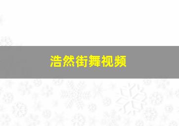 浩然街舞视频