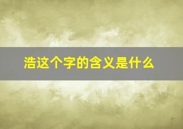 浩这个字的含义是什么