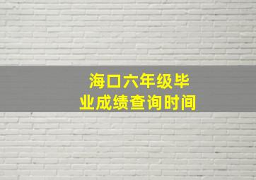 海口六年级毕业成绩查询时间