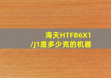 海天HTF86X1/J1是多少克的机器