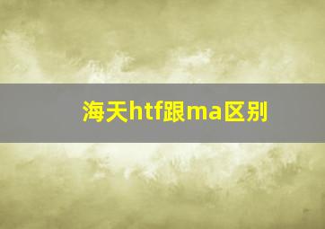 海天htf跟ma区别