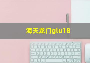 海天龙门glu18