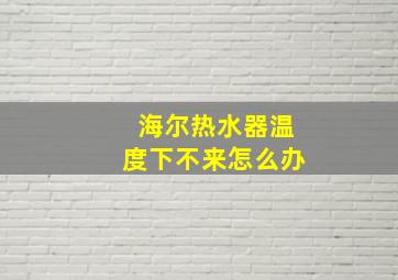 海尔热水器温度下不来怎么办