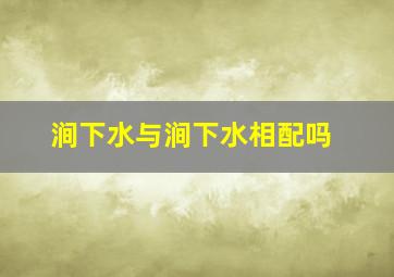 涧下水与涧下水相配吗