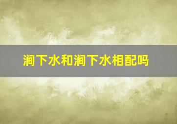 涧下水和涧下水相配吗