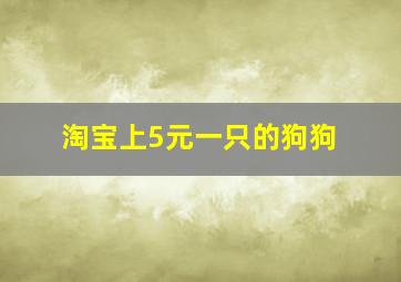 淘宝上5元一只的狗狗