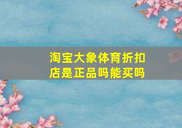 淘宝大象体育折扣店是正品吗能买吗