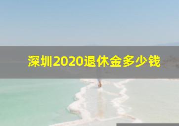 深圳2020退休金多少钱