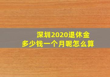 深圳2020退休金多少钱一个月呢怎么算