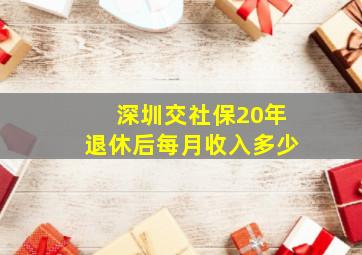 深圳交社保20年退休后每月收入多少