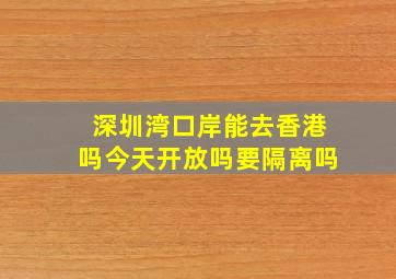 深圳湾口岸能去香港吗今天开放吗要隔离吗