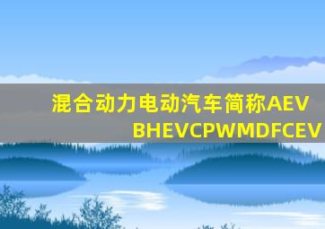 混合动力电动汽车简称AEVBHEVCPWMDFCEV