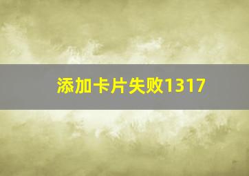 添加卡片失败1317