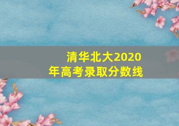 清华北大2020年高考录取分数线