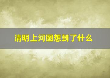 清明上河图想到了什么