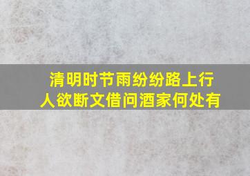 清明时节雨纷纷路上行人欲断文借问酒家何处有