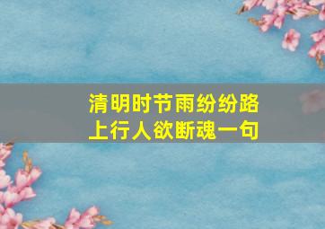 清明时节雨纷纷路上行人欲断魂一句