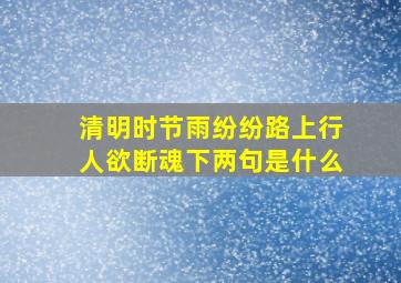 清明时节雨纷纷路上行人欲断魂下两句是什么