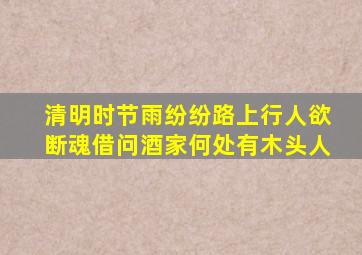 清明时节雨纷纷路上行人欲断魂借问酒家何处有木头人